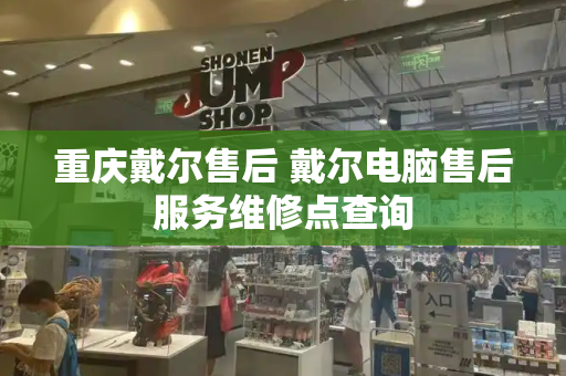 重庆戴尔售后 戴尔电脑售后服务维修点查询-第1张图片-星选测评
