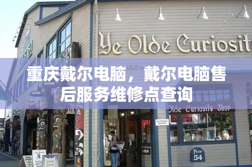 重庆戴尔电脑，戴尔电脑售后服务维修点查询-第1张图片-星选测评