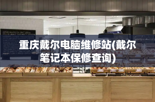 重庆戴尔电脑维修站(戴尔笔记本保修查询)