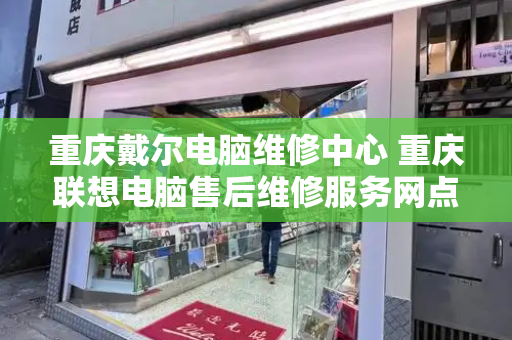 重庆戴尔电脑维修中心 重庆联想电脑售后维修服务网点