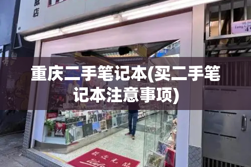 重庆二手笔记本(买二手笔记本注意事项)