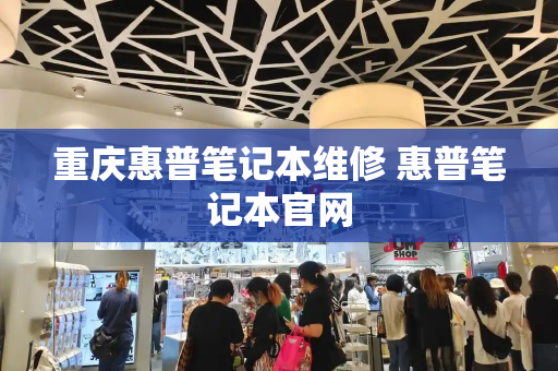 重庆惠普笔记本维修 惠普笔记本官网-第1张图片-星选测评