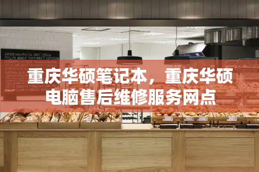 重庆华硕笔记本，重庆华硕电脑售后维修服务网点-第1张图片-星选测评