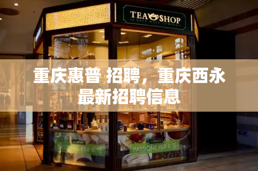 重庆惠普 招聘，重庆西永最新招聘信息-第1张图片-星选测评