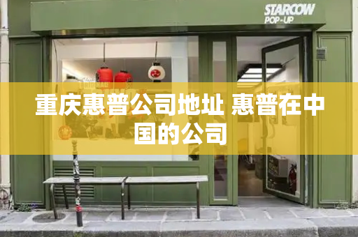 重庆惠普公司地址 惠普在中国的公司