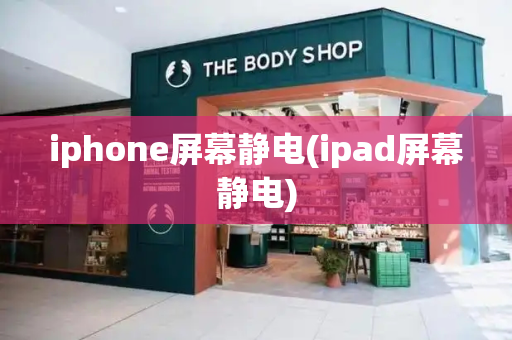 iphone屏幕静电(ipad屏幕静电)