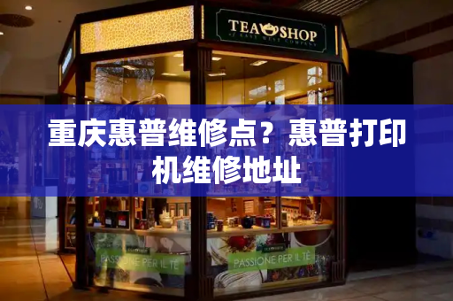 重庆惠普维修点？惠普打印机维修地址