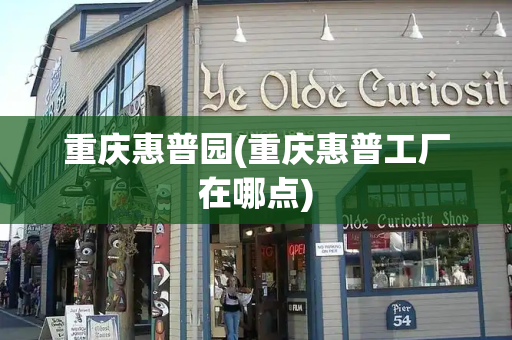 重庆惠普园(重庆惠普工厂在哪点)