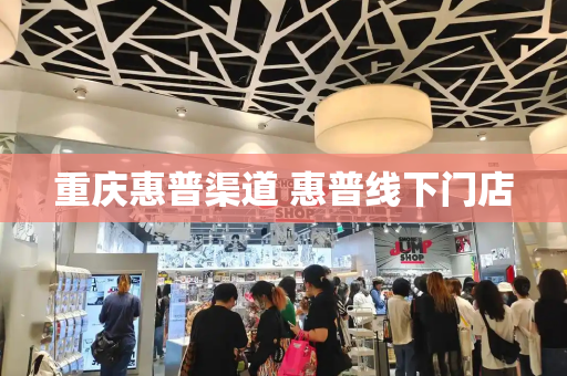 重庆惠普渠道 惠普线下门店-第1张图片-星选测评
