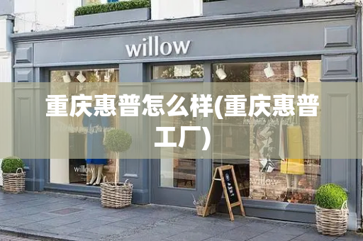 重庆惠普怎么样(重庆惠普工厂)