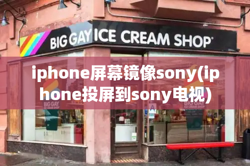 iphone屏幕镜像sony(iphone投屏到sony电视)-第1张图片-星选测评