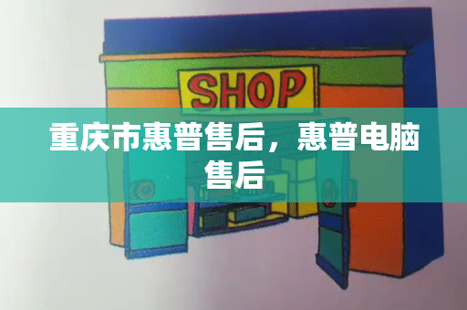 重庆市惠普售后，惠普电脑售后-第1张图片-星选测评