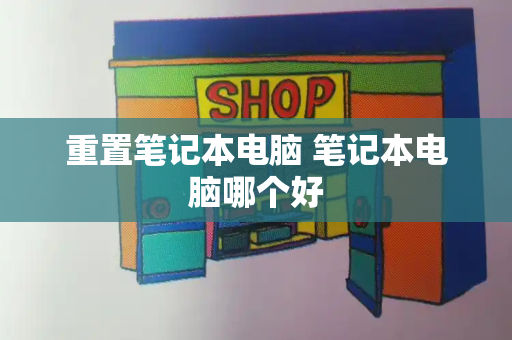 重置笔记本电脑 笔记本电脑哪个好-第1张图片-星选测评