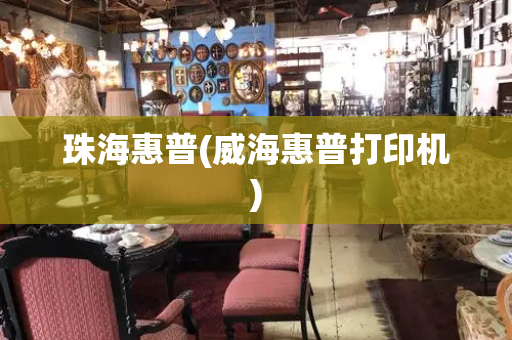 珠海惠普(威海惠普打印机)