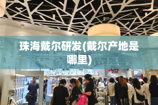 珠海戴尔研发(戴尔产地是哪里)