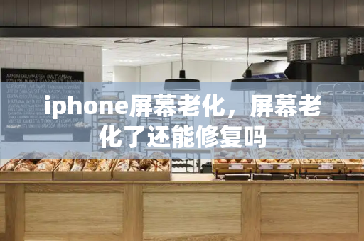 iphone屏幕老化，屏幕老化了还能修复吗-第1张图片-星选测评