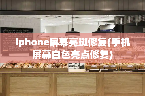 iphone屏幕亮斑修复(手机屏幕白色亮点修复)