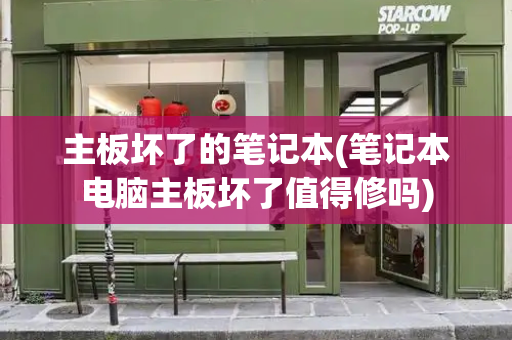 主板坏了的笔记本(笔记本电脑主板坏了值得修吗)