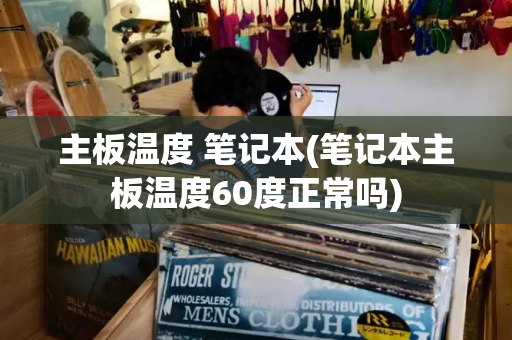 主板温度 笔记本(笔记本主板温度60度正常吗)-第1张图片-星选测评