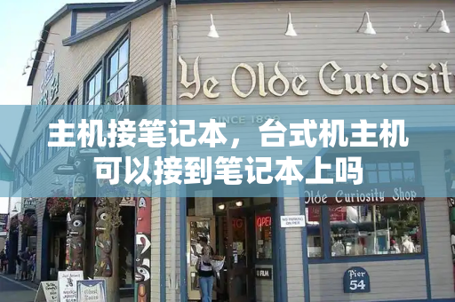 主机接笔记本，台式机主机可以接到笔记本上吗-第1张图片-星选测评