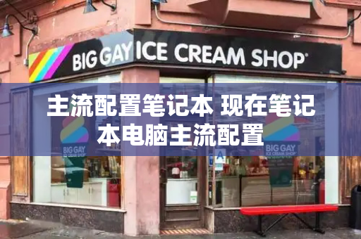 主流配置笔记本 现在笔记本电脑主流配置