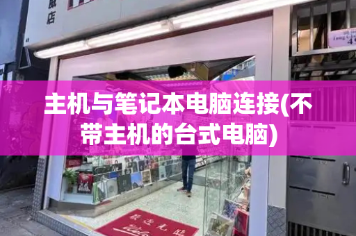 主机与笔记本电脑连接(不带主机的台式电脑)-第1张图片-星选测评