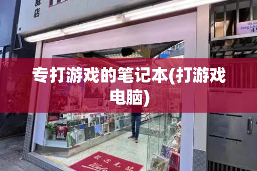 专打游戏的笔记本(打游戏电脑)
