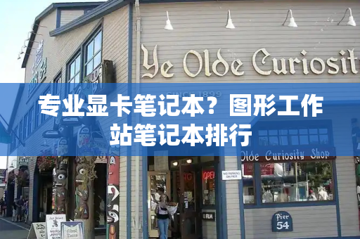 专业显卡笔记本？图形工作站笔记本排行