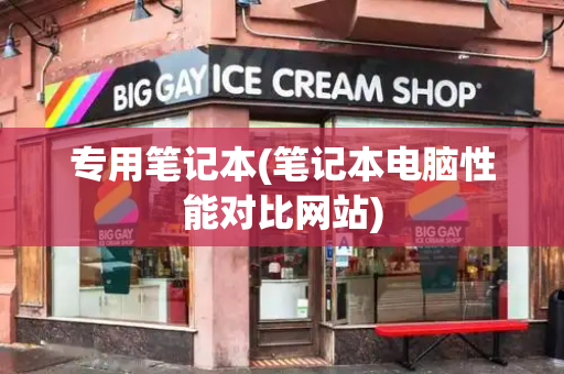 专用笔记本(笔记本电脑性能对比网站)-第1张图片-星选测评