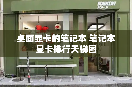 桌面显卡的笔记本 笔记本显卡排行天梯图