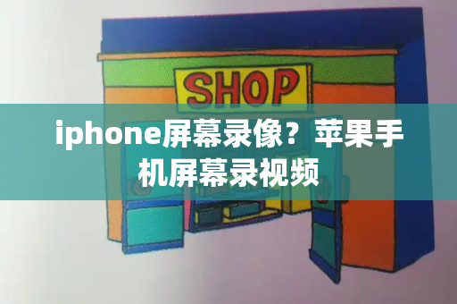 iphone屏幕录像？苹果手机屏幕录视频-第1张图片-星选测评