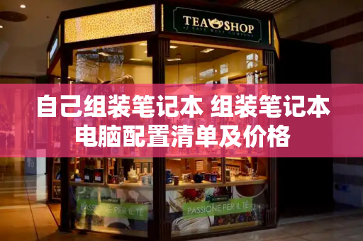 自己组装笔记本 组装笔记本电脑配置清单及价格-第1张图片-星选测评