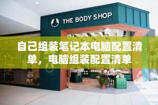 自己组装笔记本电脑配置清单，电脑组装配置清单