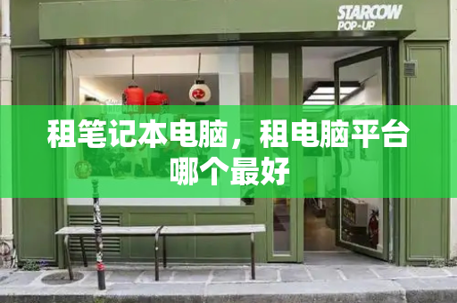 租笔记本电脑，租电脑平台哪个最好-第1张图片-星选测评