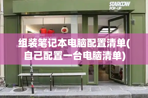 组装笔记本电脑配置清单(自己配置一台电脑清单)