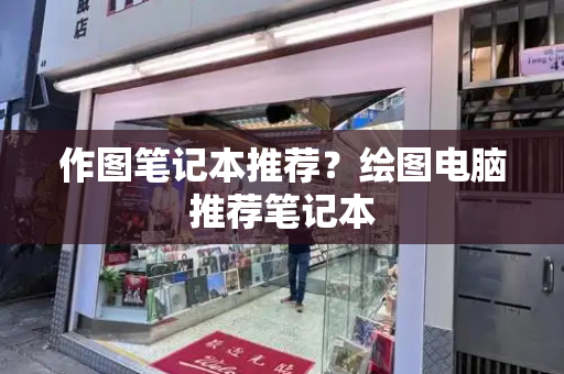 作图笔记本推荐？绘图电脑推荐笔记本-第1张图片-星选测评