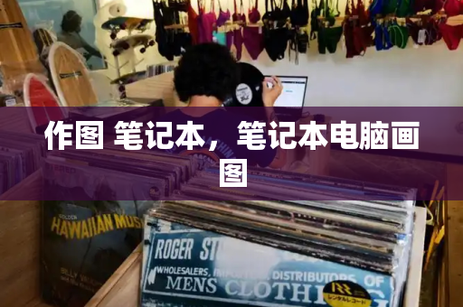作图 笔记本，笔记本电脑画图-第1张图片-星选测评