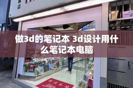 做3d的笔记本 3d设计用什么笔记本电脑