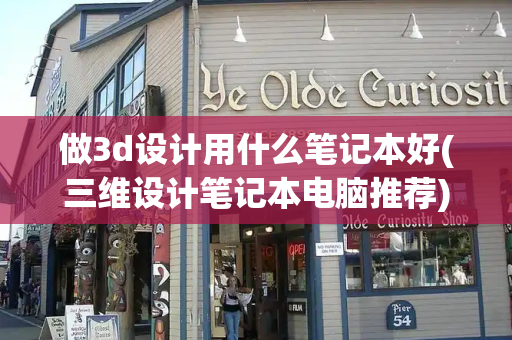 做3d设计用什么笔记本好(三维设计笔记本电脑推荐)