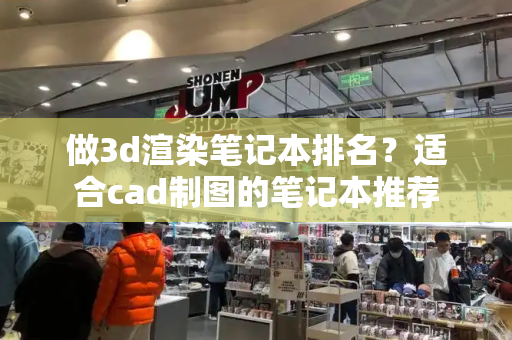 做3d渲染笔记本排名？适合cad制图的笔记本推荐