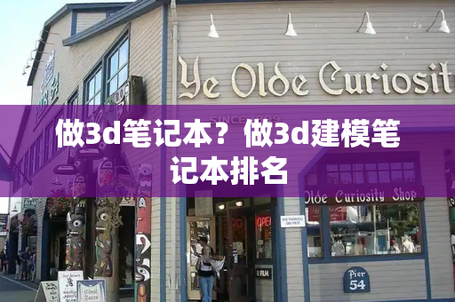 做3d笔记本？做3d建模笔记本排名