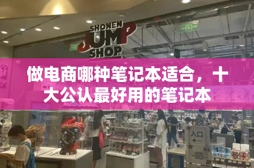 做电商哪种笔记本适合，十大公认最好用的笔记本