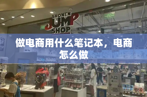 做电商用什么笔记本，电商怎么做