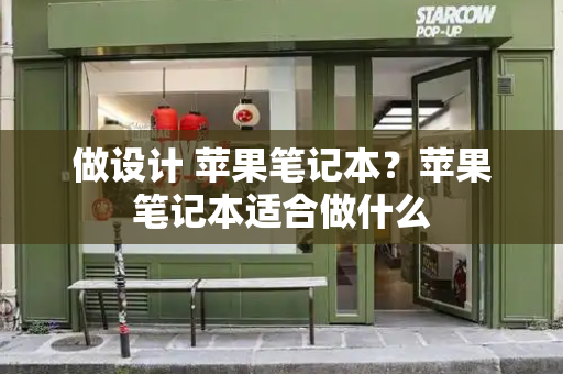 做设计 苹果笔记本？苹果笔记本适合做什么-第1张图片-星选测评