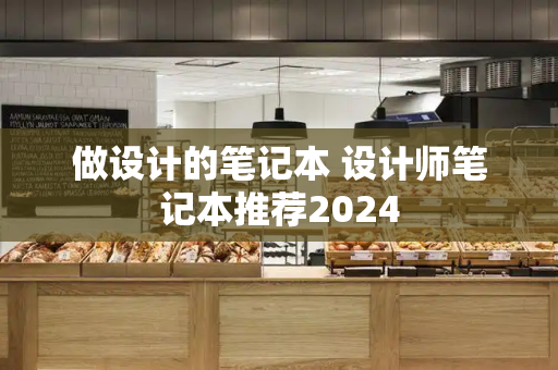 做设计的笔记本 设计师笔记本推荐2024