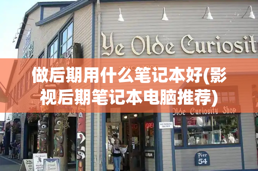 做后期用什么笔记本好(影视后期笔记本电脑推荐)
