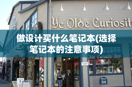 做设计买什么笔记本(选择笔记本的注意事项)
