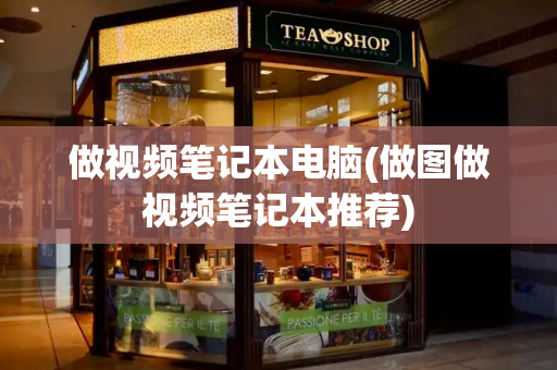 做视频笔记本电脑(做图做视频笔记本推荐)