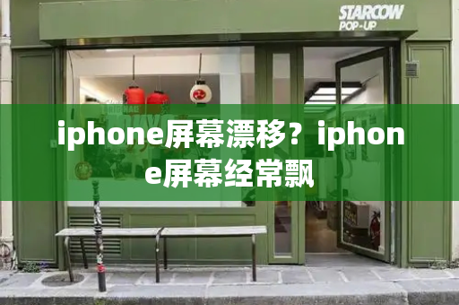 iphone屏幕漂移？iphone屏幕经常飘