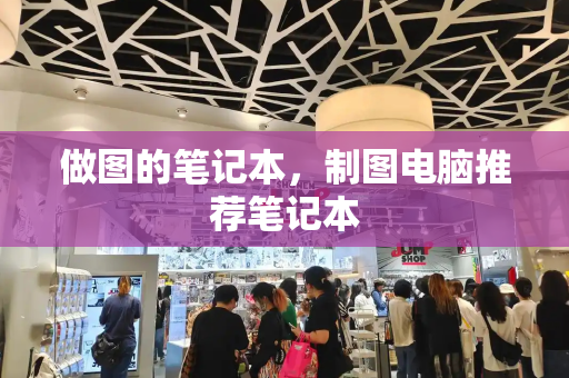 做图的笔记本，制图电脑推荐笔记本-第1张图片-星选测评